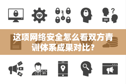 这项网络安全怎么看双方青训体系成果对比？