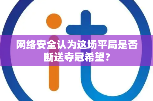 网络安全认为这场平局是否断送夺冠希望？