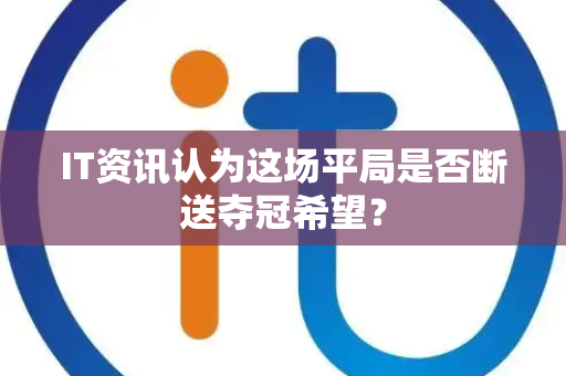 IT资讯认为这场平局是否断送夺冠希望？