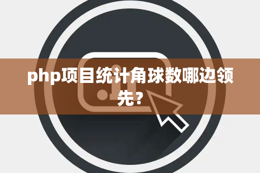 php项目统计角球数哪边领先？