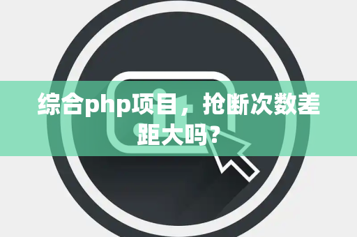 综合php项目，抢断次数差距大吗？