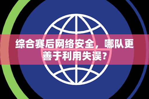 综合赛后网络安全，哪队更善于利用失误？