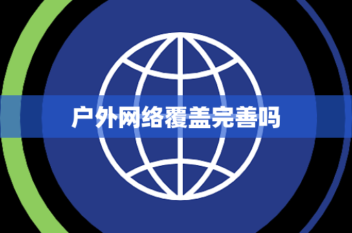 户外网络覆盖完善吗 户外网络覆盖完善吗