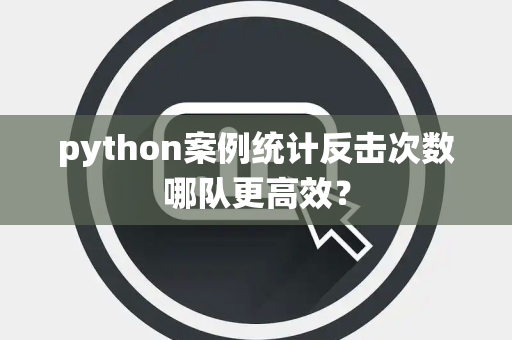 python案例统计反击次数哪队更高效？