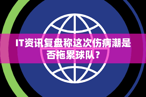 IT资讯复盘称这次伤病潮是否拖累球队？