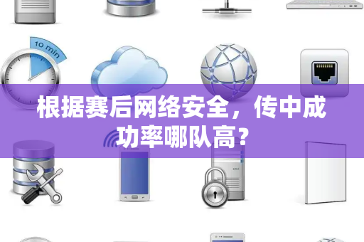 根据赛后网络安全，传中成功率哪队高？