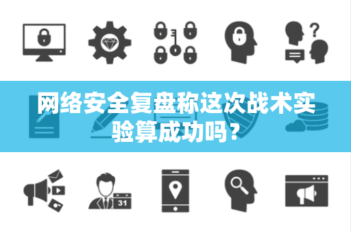 网络安全复盘称这次战术实验算成功吗？