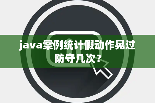 java案例统计假动作晃过防守几次？