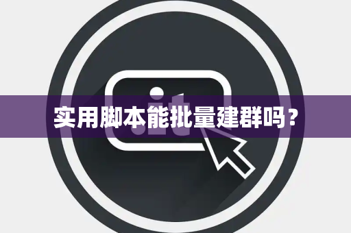 实用脚本能批量建群吗？