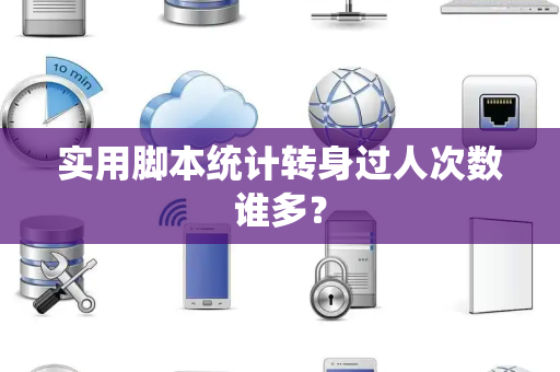 实用脚本统计转身过人次数谁多？
