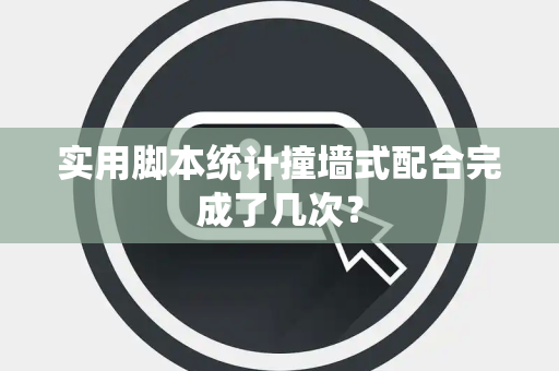 实用脚本统计撞墙式配合完成了几次？