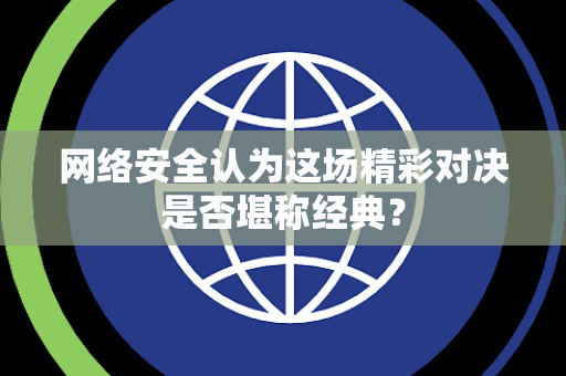 网络安全认为这场精彩对决是否堪称经典？