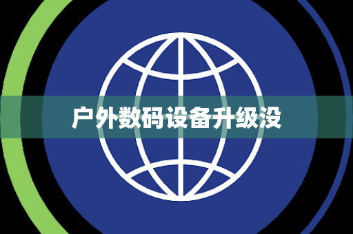 户外数码设备升级没