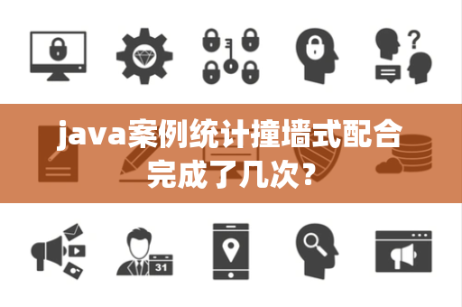 java案例统计撞墙式配合完成了几次？