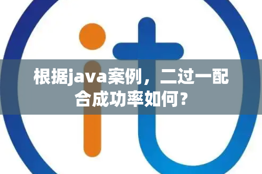 根据java案例，二过一配合成功率如何？