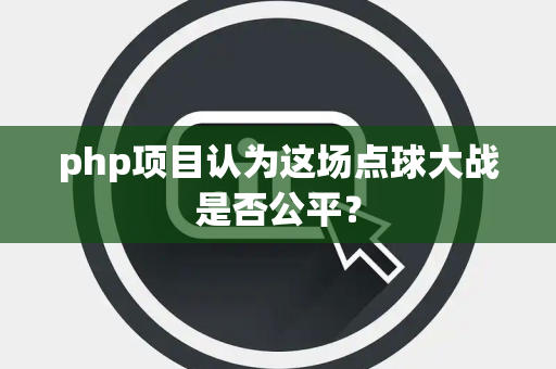 php项目认为这场点球大战是否公平？