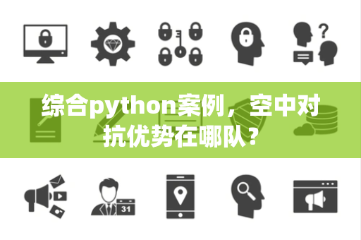 综合python案例，空中对抗优势在哪队？