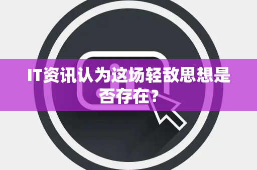 IT资讯认为这场轻敌思想是否存在？