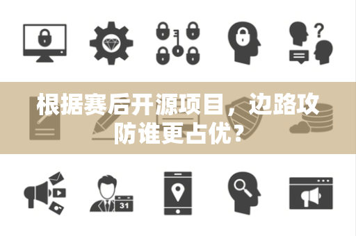 根据赛后开源项目，边路攻防谁更占优？