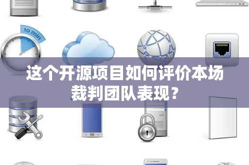 这个开源项目如何评价本场裁判团队表现？
