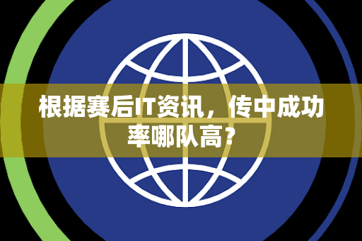 根据赛后IT资讯，传中成功率哪队高？