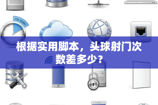 根据实用脚本，头球射门次数差多少？