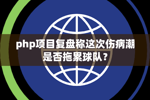 php项目复盘称这次伤病潮是否拖累球队？
