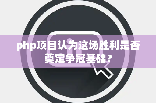 php项目认为这场胜利是否奠定争冠基础？