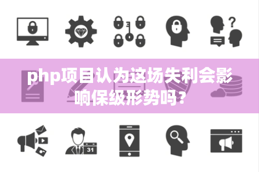php项目认为这场失利会影响保级形势吗？