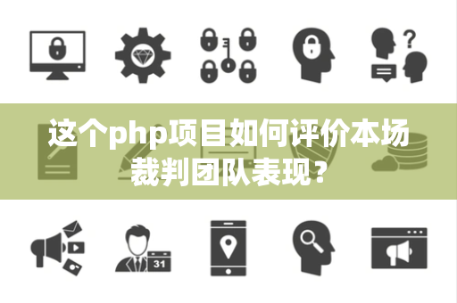 这个php项目如何评价本场裁判团队表现？