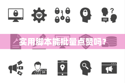 实用脚本能批量点赞吗？