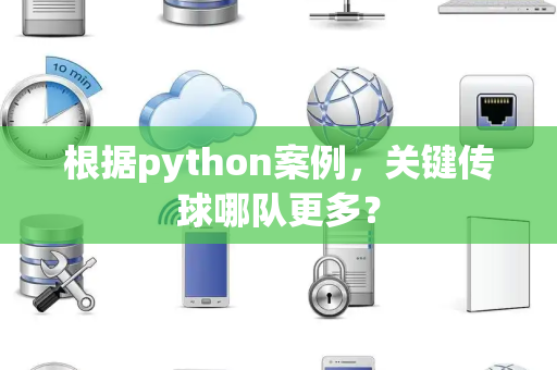 根据python案例，关键传球哪队更多？