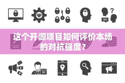 这个开源项目如何评价本场的对抗强度？