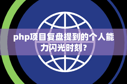 php项目复盘提到的个人能力闪光时刻？