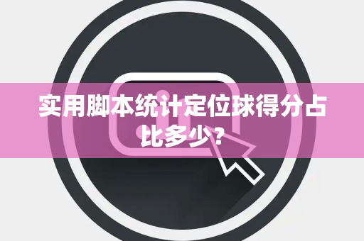 实用脚本统计定位球得分占比多少？