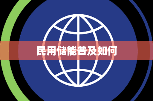 民用储能普及如何 民用储能普及如何