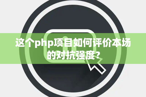 这个php项目如何评价本场的对抗强度？