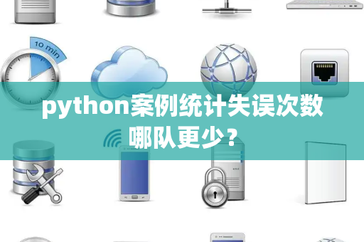 python案例统计失误次数哪队更少？