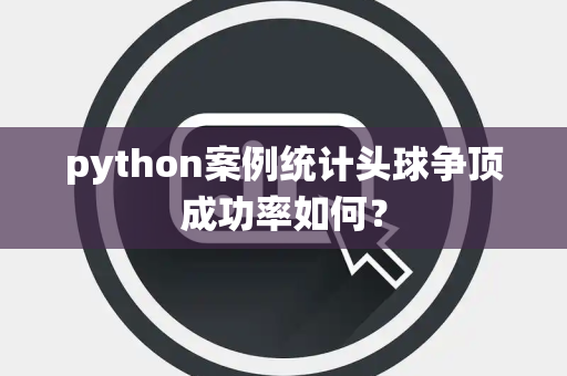 python案例统计头球争顶成功率如何？