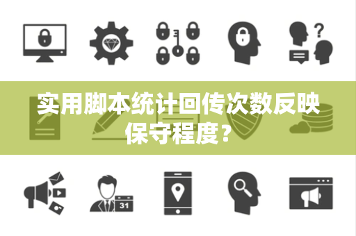 实用脚本统计回传次数反映保守程度？