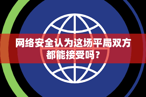 网络安全认为这场平局双方都能接受吗？