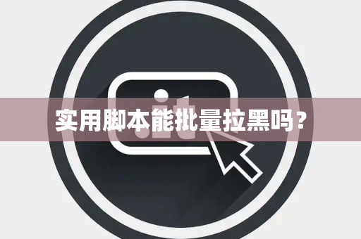 实用脚本能批量拉黑吗？