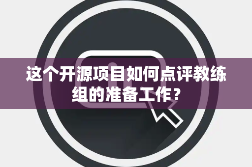 这个开源项目如何点评教练组的准备工作？