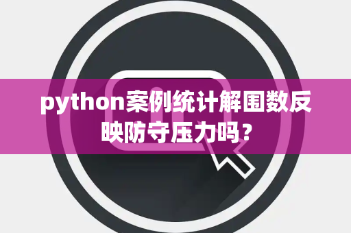 python案例统计解围数反映防守压力吗？