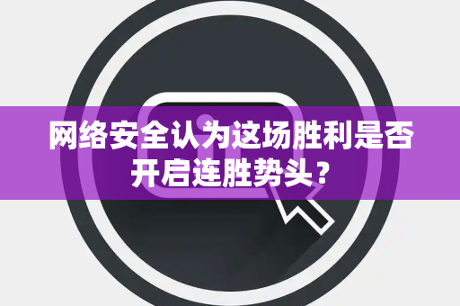 网络安全认为这场胜利是否开启连胜势头？