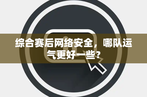 综合赛后网络安全，哪队运气更好一些？
