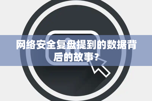 网络安全复盘提到的数据背后的故事？