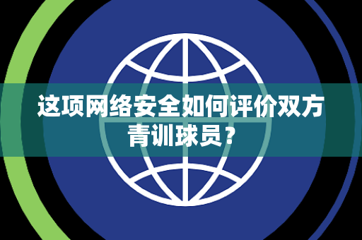 这项网络安全如何评价双方青训球员？