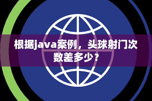 根据java案例，头球射门次数差多少？