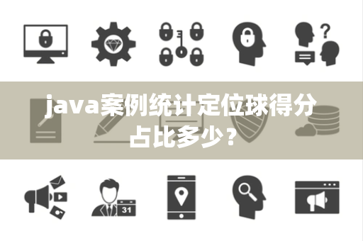 java案例统计定位球得分占比多少？